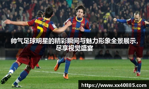 帅气足球明星的精彩瞬间与魅力形象全景展示，尽享视觉盛宴