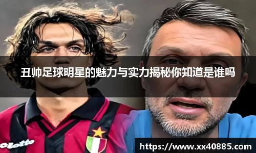 丑帅足球明星的魅力与实力揭秘你知道是谁吗